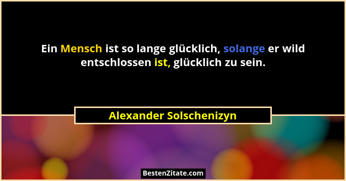 Ein Mensch ist so lange glücklich, solange er wild entschlossen ist, glücklich zu sein.... - Alexander Solschenizyn