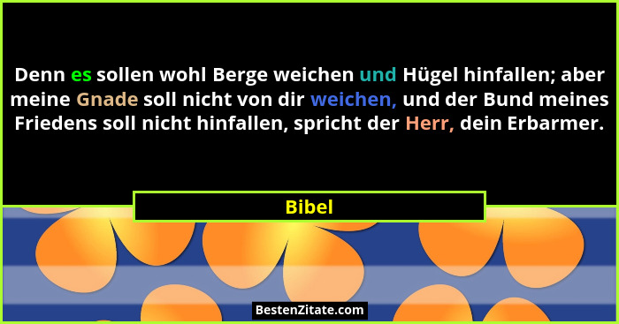 Denn es sollen wohl Berge weichen und Hügel hinfallen; aber meine Gnade soll nicht von dir weichen, und der Bund meines Friedens soll nicht hi... - Bibel