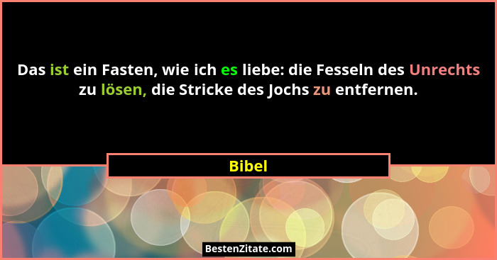 Das ist ein Fasten, wie ich es liebe: die Fesseln des Unrechts zu lösen, die Stricke des Jochs zu entfernen.... - Bibel