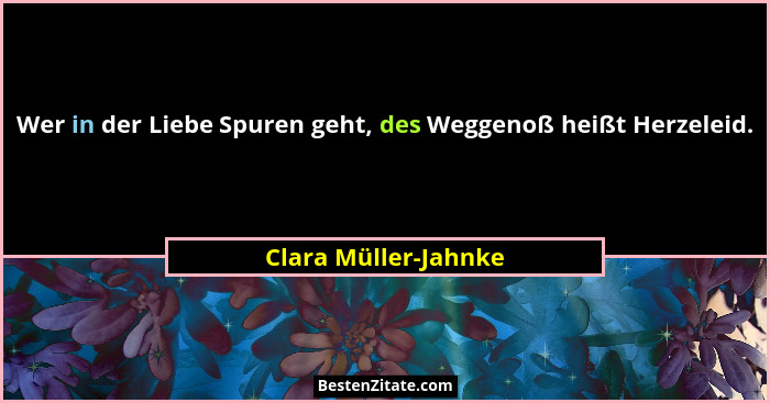 Wer in der Liebe Spuren geht, des Weggenoß heißt Herzeleid.... - Clara Müller-Jahnke