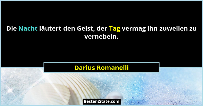 Die Nacht läutert den Geist, der Tag vermag ihn zuweilen zu vernebeln.... - Darius Romanelli