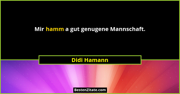 Mir hamm a gut genugene Mannschaft.... - Didi Hamann