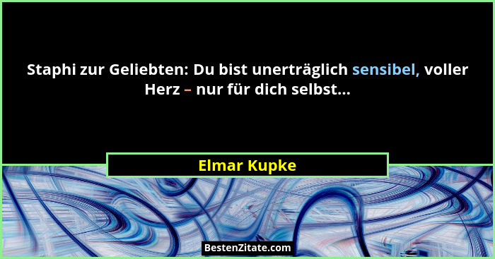 Staphi zur Geliebten: Du bist unerträglich sensibel, voller Herz – nur für dich selbst...... - Elmar Kupke