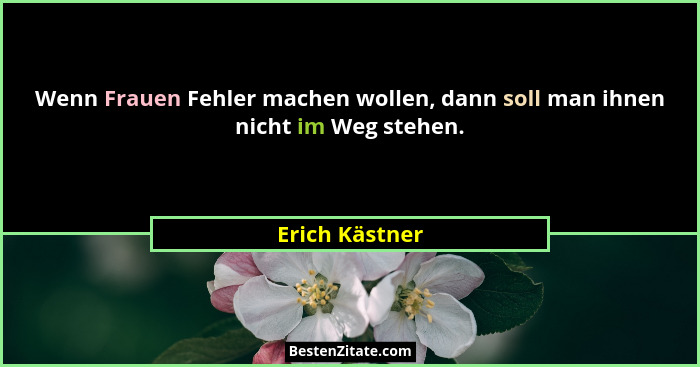 Wenn Frauen Fehler machen wollen, dann soll man ihnen nicht im Weg stehen.... - Erich Kästner