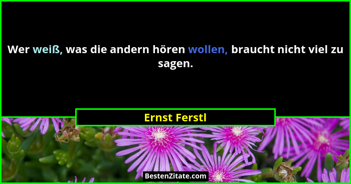 Wer weiß, was die andern hören wollen, braucht nicht viel zu sagen.... - Ernst Ferstl