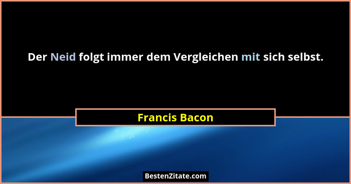 Der Neid folgt immer dem Vergleichen mit sich selbst.... - Francis Bacon
