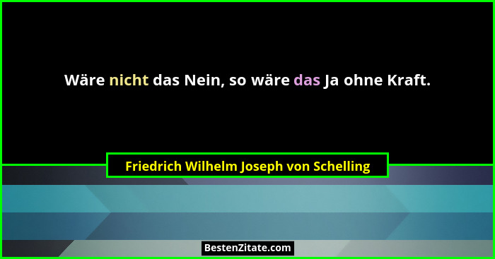 Wäre nicht das Nein, so wäre das Ja ohne Kraft.... - Friedrich Wilhelm Joseph von Schelling