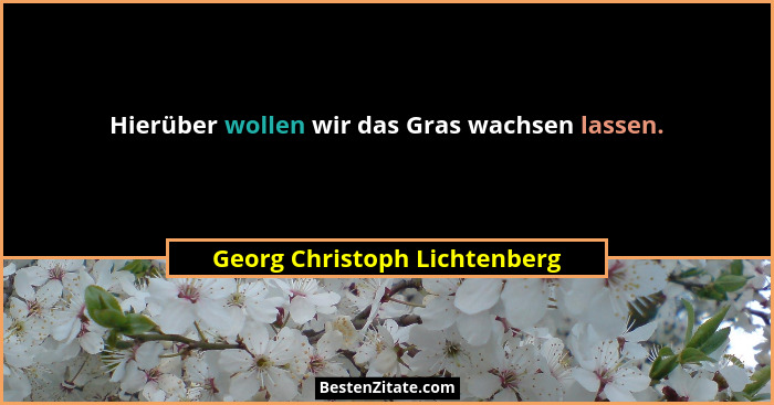 Hierüber wollen wir das Gras wachsen lassen.... - Georg Christoph Lichtenberg