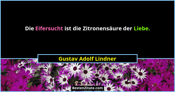Die Eifersucht ist die Zitronensäure der Liebe.... - Gustav Adolf Lindner