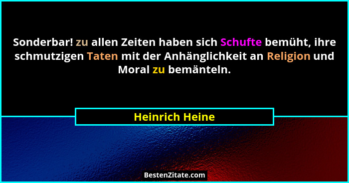 Sonderbar! zu allen Zeiten haben sich Schufte bemüht, ihre schmutzigen Taten mit der Anhänglichkeit an Religion und Moral zu bemäntel... - Heinrich Heine