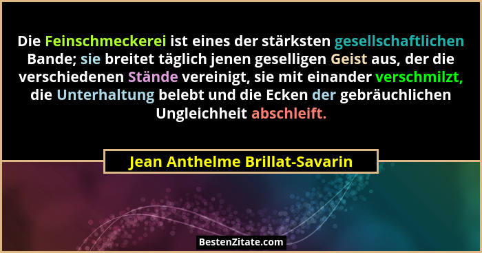 Die Feinschmeckerei ist eines der stärksten gesellschaftlichen Bande; sie breitet täglich jenen geselligen Geist aus,... - Jean Anthelme Brillat-Savarin