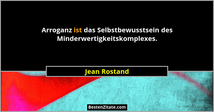 Arroganz ist das Selbstbewusstsein des Minderwertigkeitskomplexes.... - Jean Rostand