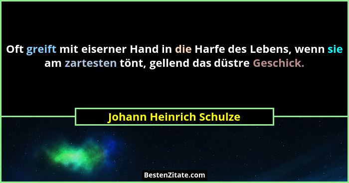 Oft greift mit eiserner Hand in die Harfe des Lebens, wenn sie am zartesten tönt, gellend das düstre Geschick.... - Johann Heinrich Schulze