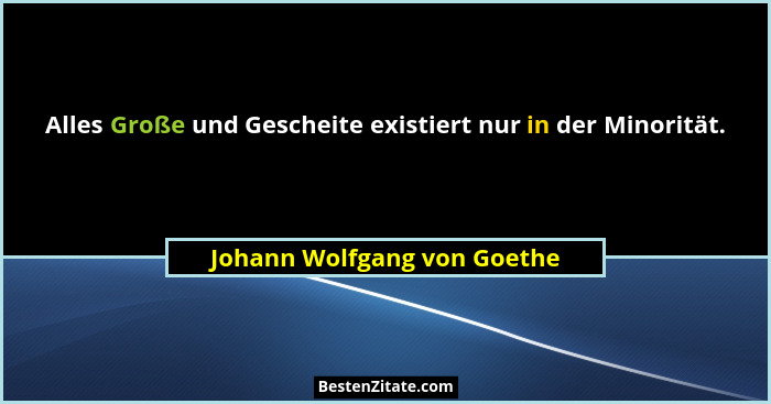 Alles Große und Gescheite existiert nur in der Minorität.... - Johann Wolfgang von Goethe