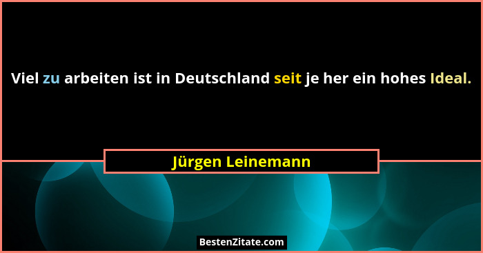 Viel zu arbeiten ist in Deutschland seit je her ein hohes Ideal.... - Jürgen Leinemann
