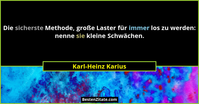 Die sicherste Methode, große Laster für immer los zu werden: nenne sie kleine Schwächen.... - Karl-Heinz Karius