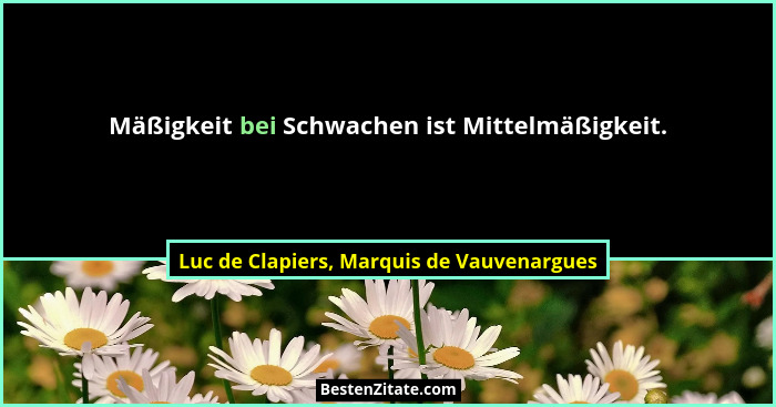 Mäßigkeit bei Schwachen ist Mittelmäßigkeit.... - Luc de Clapiers, Marquis de Vauvenargues