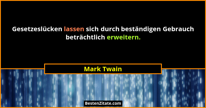 Gesetzeslücken lassen sich durch beständigen Gebrauch beträchtlich erweitern.... - Mark Twain