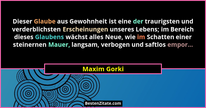 Dieser Glaube aus Gewohnheit ist eine der traurigsten und verderblichsten Erscheinungen unseres Lebens; im Bereich dieses Glaubens wächs... - Maxim Gorki