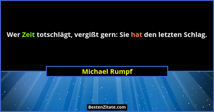 Wer Zeit totschlägt, vergißt gern: Sie hat den letzten Schlag.... - Michael Rumpf
