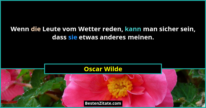 Wenn die Leute vom Wetter reden, kann man sicher sein, dass sie etwas anderes meinen.... - Oscar Wilde