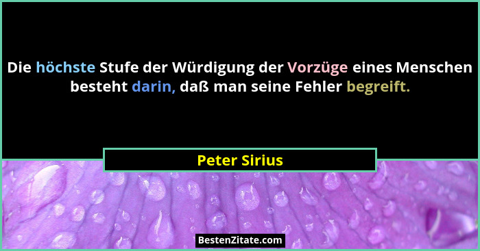 Die höchste Stufe der Würdigung der Vorzüge eines Menschen besteht darin, daß man seine Fehler begreift.... - Peter Sirius