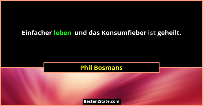 Einfacher leben  und das Konsumfieber ist geheilt.... - Phil Bosmans