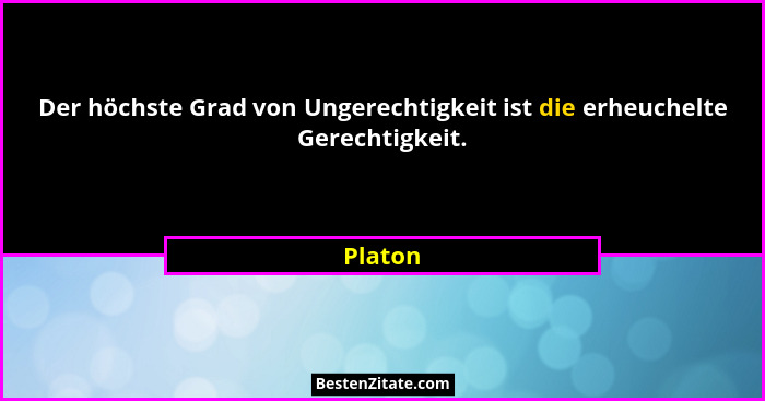 Der höchste Grad von Ungerechtigkeit ist die erheuchelte Gerechtigkeit.... - Platon