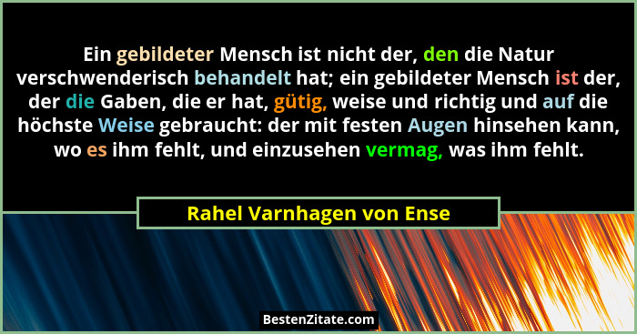 Ein gebildeter Mensch ist nicht der, den die Natur verschwenderisch behandelt hat; ein gebildeter Mensch ist der, der die G... - Rahel Varnhagen von Ense