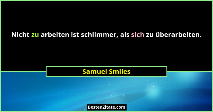 Nicht zu arbeiten ist schlimmer, als sich zu überarbeiten.... - Samuel Smiles