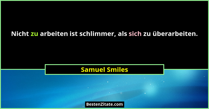 Nicht zu arbeiten ist schlimmer, als sich zu überarbeiten.... - Samuel Smiles