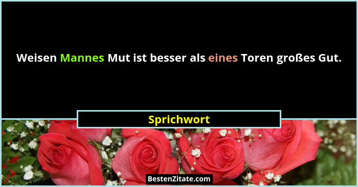 Weisen Mannes Mut ist besser als eines Toren großes Gut.... - Sprichwort