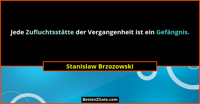 Jede Zufluchtsstätte der Vergangenheit ist ein Gefängnis.... - Stanislaw Brzozowski