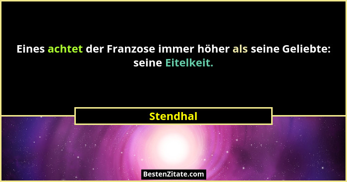 Eines achtet der Franzose immer höher als seine Geliebte: seine Eitelkeit.... - Stendhal