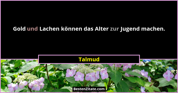Gold und Lachen können das Alter zur Jugend machen.... - Talmud