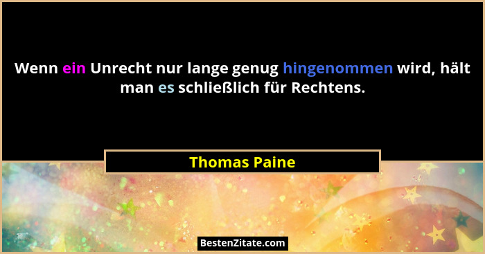 Wenn ein Unrecht nur lange genug hingenommen wird, hält man es schließlich für Rechtens.... - Thomas Paine