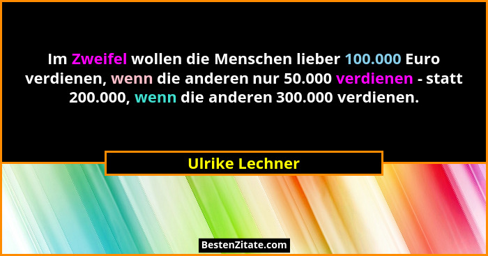 Im Zweifel wollen die Menschen lieber 100.000 Euro verdienen, wenn die anderen nur 50.000 verdienen - statt 200.000, wenn die anderen... - Ulrike Lechner