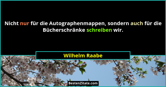 Nicht nur für die Autographenmappen, sondern auch für die Bücherschränke schreiben wir.... - Wilhelm Raabe