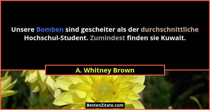 Unsere Bomben sind gescheiter als der durchschnittliche Hochschul-Student. Zumindest finden sie Kuwait.... - A. Whitney Brown