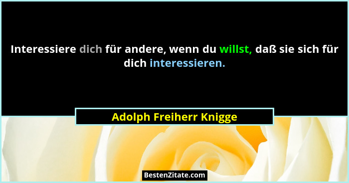 Interessiere dich für andere, wenn du willst, daß sie sich für dich interessieren.... - Adolph Freiherr Knigge