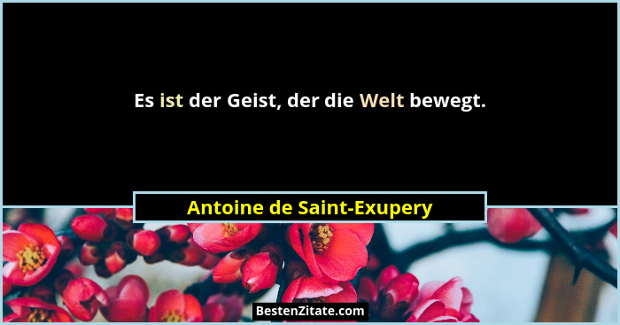 Es ist der Geist, der die Welt bewegt.... - Antoine de Saint-Exupery