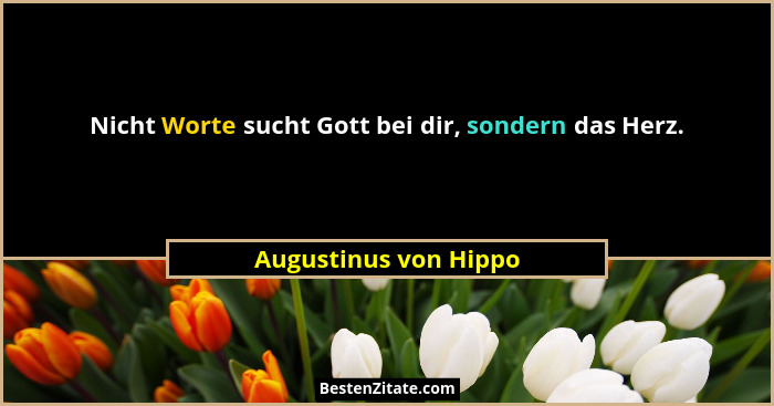 Nicht Worte sucht Gott bei dir, sondern das Herz.... - Augustinus von Hippo