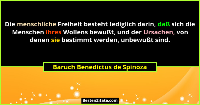 Die menschliche Freiheit besteht lediglich darin, daß sich die Menschen ihres Wollens bewußt, und der Ursachen, von den... - Baruch Benedictus de Spinoza
