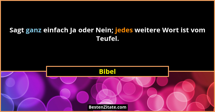 Sagt ganz einfach Ja oder Nein; jedes weitere Wort ist vom Teufel.... - Bibel