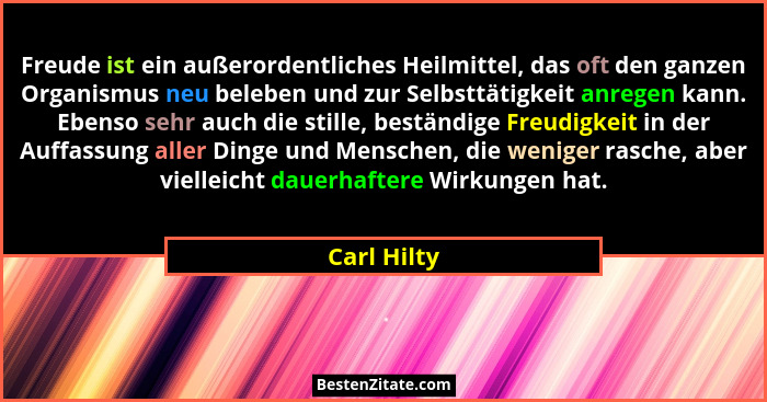 Freude ist ein außerordentliches Heilmittel, das oft den ganzen Organismus neu beleben und zur Selbsttätigkeit anregen kann. Ebenso sehr... - Carl Hilty