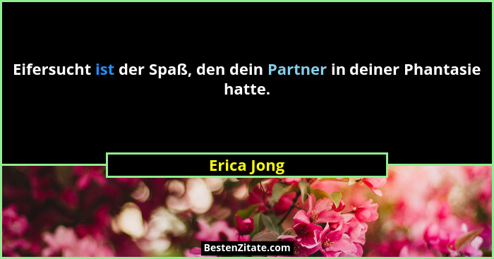 Eifersucht ist der Spaß, den dein Partner in deiner Phantasie hatte.... - Erica Jong