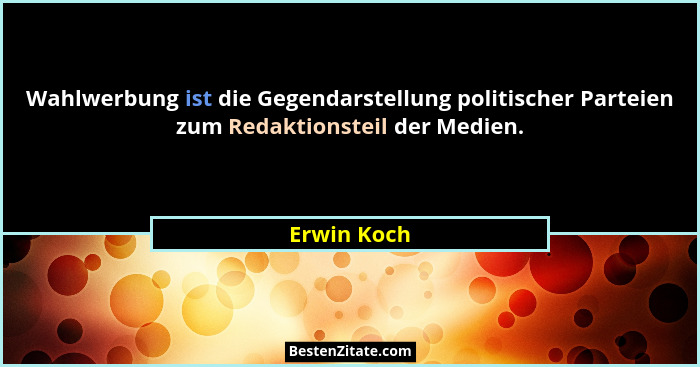 Wahlwerbung ist die Gegendarstellung politischer Parteien zum Redaktionsteil der Medien.... - Erwin Koch