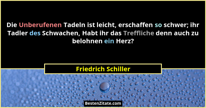 Die Unberufenen Tadeln ist leicht, erschaffen so schwer; ihr Tadler des Schwachen, Habt ihr das Treffliche denn auch zu belohnen... - Friedrich Schiller