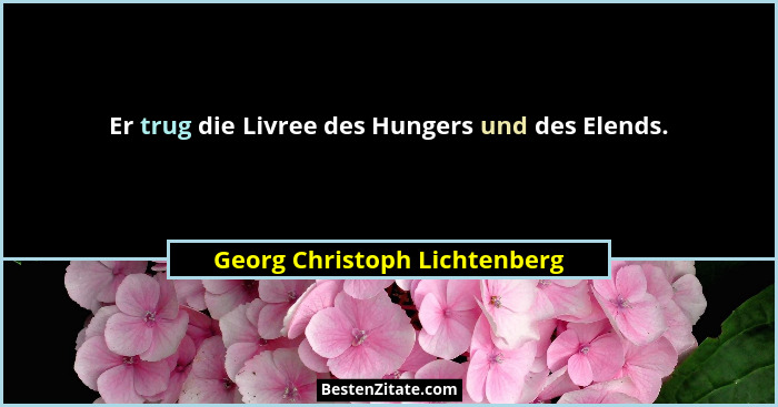 Er trug die Livree des Hungers und des Elends.... - Georg Christoph Lichtenberg