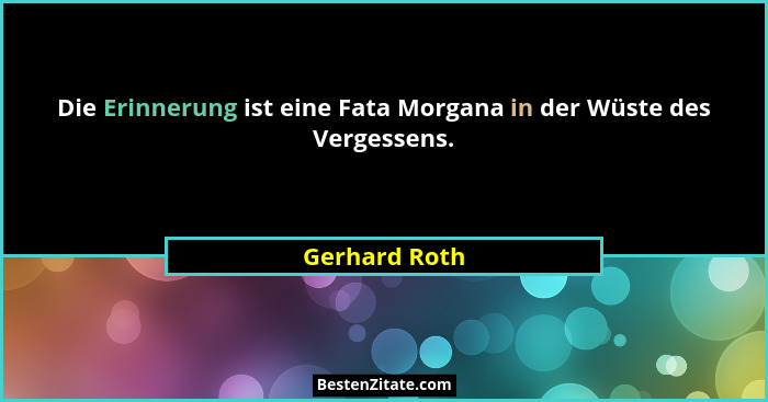 Die Erinnerung ist eine Fata Morgana in der Wüste des Vergessens.... - Gerhard Roth
